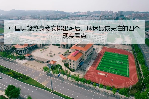 中国男篮热身赛安排出炉后，球迷最该关注的四个现实看点